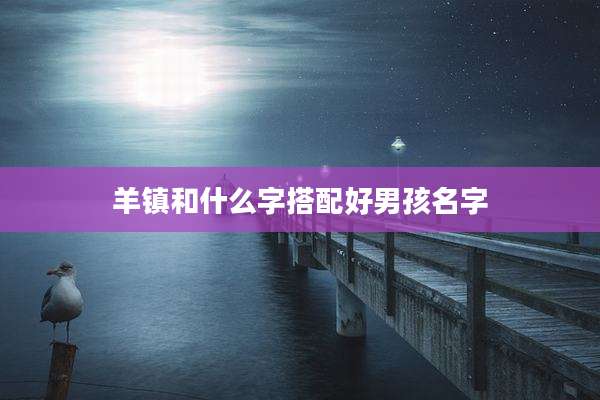羊镇和什么字搭配好男孩名字