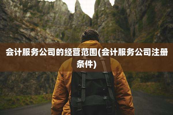 会计服务公司的经营范围(会计服务公司注册条件)