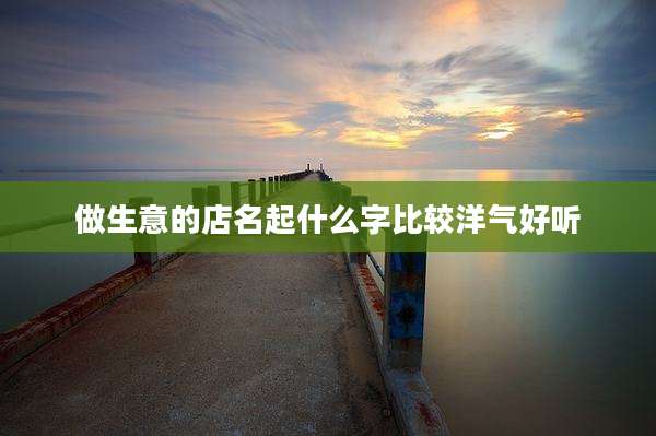 做生意的店名起什么字比较洋气好听