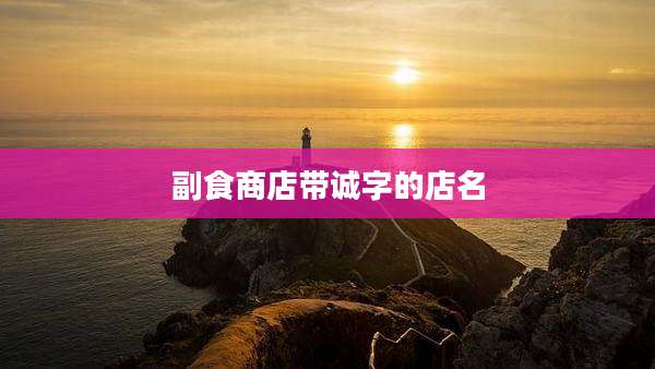 副食商店带诚字的店名