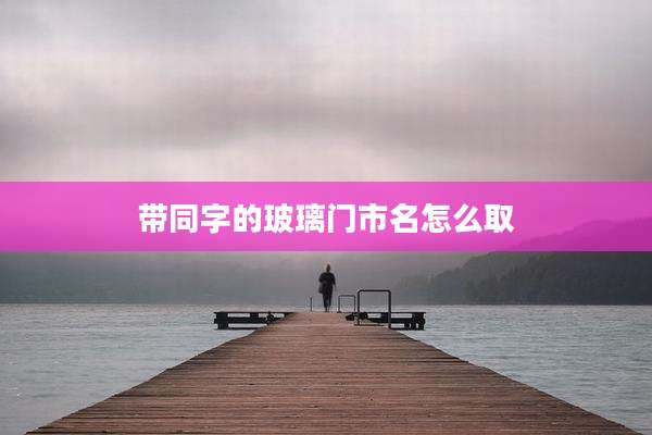 带同字的玻璃门市名怎么取