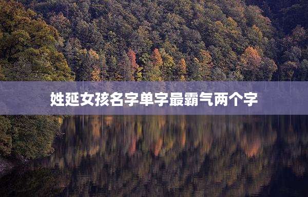 姓延女孩名字单字最霸气两个字