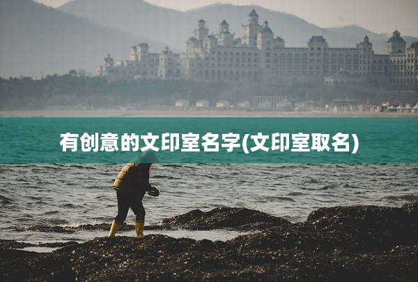 有创意的文印室名字(文印室取名)