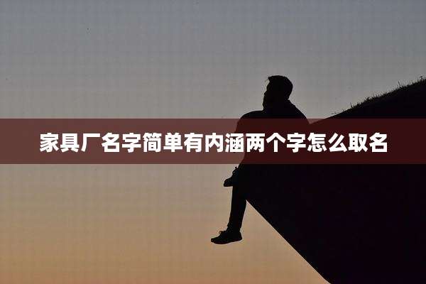 家具厂名字简单有内涵两个字怎么取名