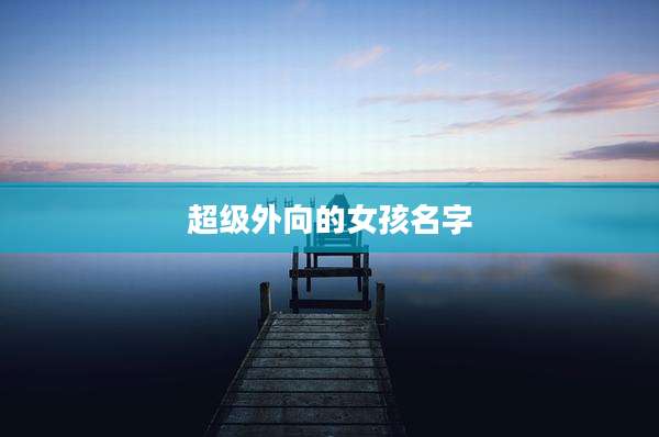 超级外向的女孩名字