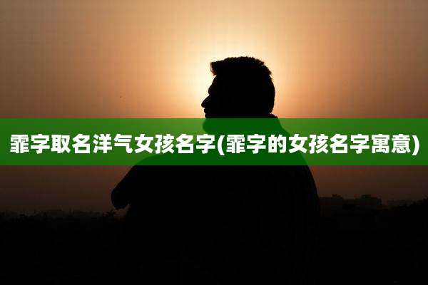霏字取名洋气女孩名字(霏字的女孩名字寓意)