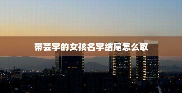 带芸字的女孩名字结尾怎么取