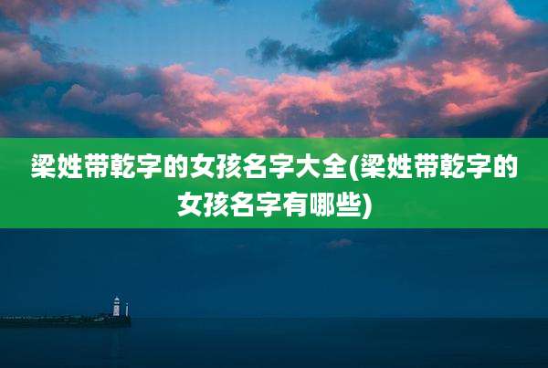 梁姓带乾字的女孩名字大全(梁姓带乾字的女孩名字有哪些)