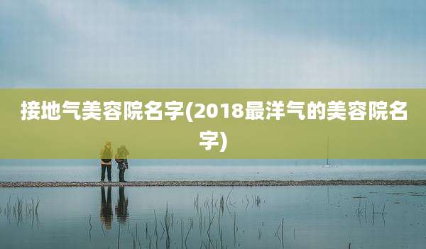 接地气美容院名字(2018最洋气的美容院名字)