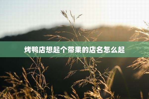 烤鸭店想起个带果的店名怎么起