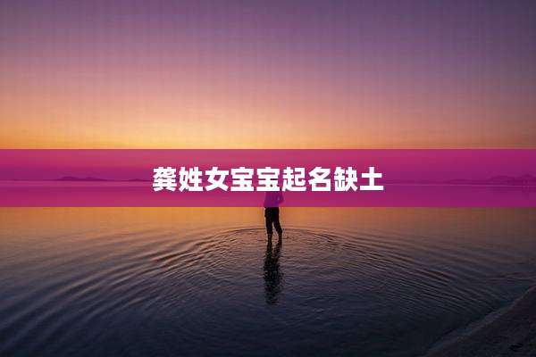 龚姓女宝宝起名缺土