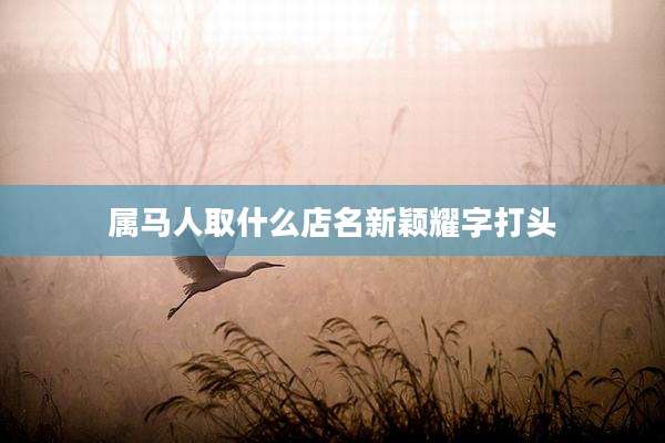 属马人取什么店名新颖耀字打头