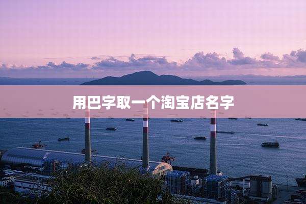 用巴字取一个淘宝店名字