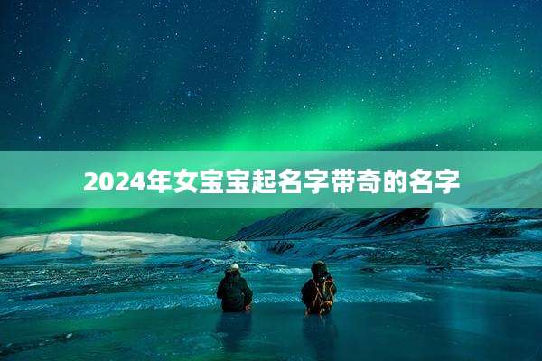 2024年女宝宝起名字带奇的名字