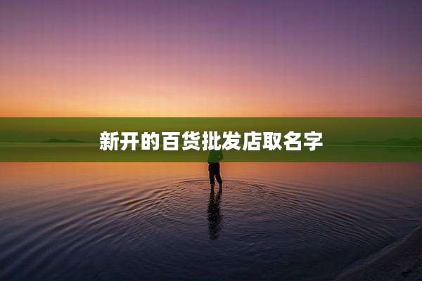 新开的百货批发店取名字