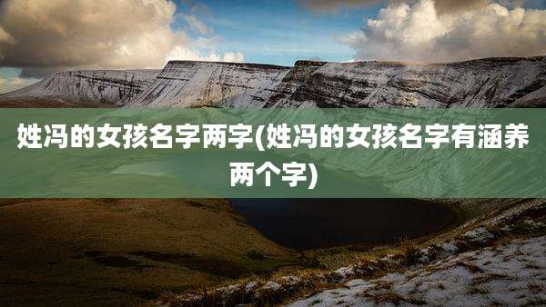 姓冯的女孩名字两字(姓冯的女孩名字有涵养两个字)