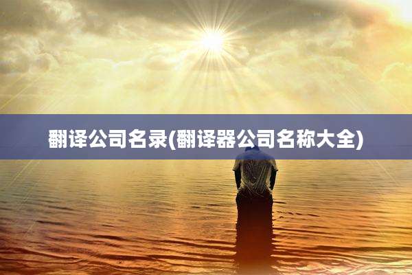 翻译公司名录(翻译器公司名称大全)