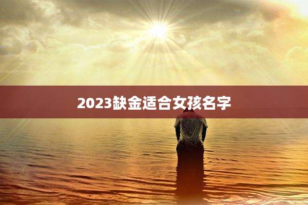 2023缺金适合女孩名字