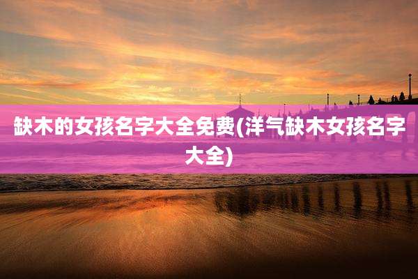 缺木的女孩名字大全免费(洋气缺木女孩名字大全)