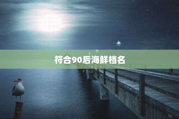 符合90后海鲜档名