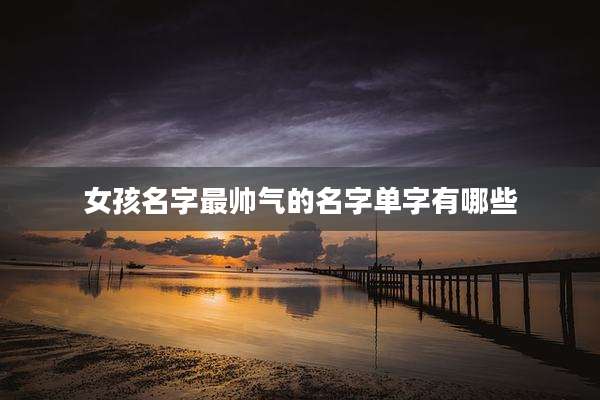 女孩名字最帅气的名字单字有哪些