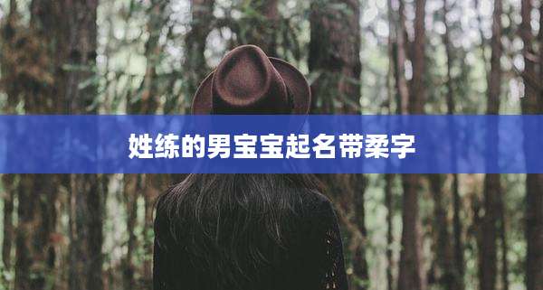 姓练的男宝宝起名带柔字