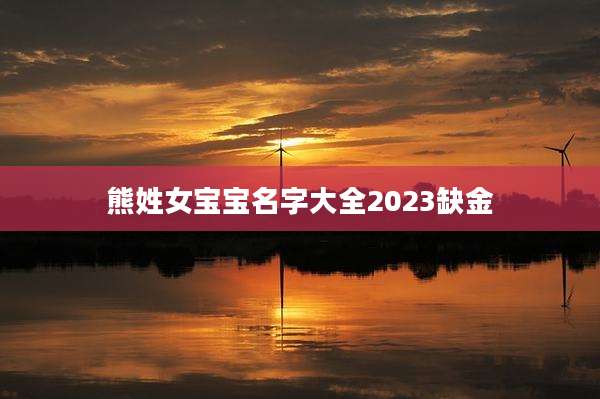 熊姓女宝宝名字大全2023缺金
