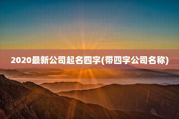 2020最新公司起名四字(带四字公司名称)
