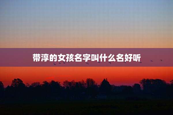 带淳的女孩名字叫什么名好听