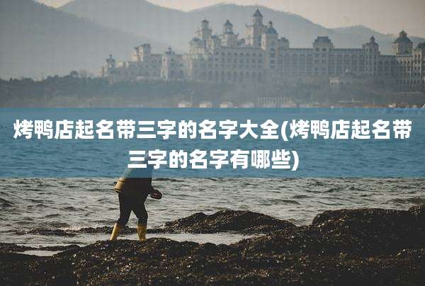 烤鸭店起名带三字的名字大全(烤鸭店起名带三字的名字有哪些)