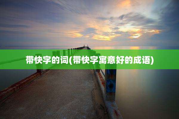 带快字的词(带快字寓意好的成语)