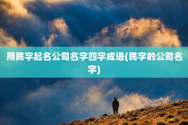 用民字起名公司名字四字成语(民字的公司名字)