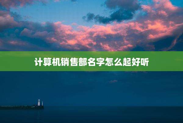 计算机销售部名字怎么起好听
