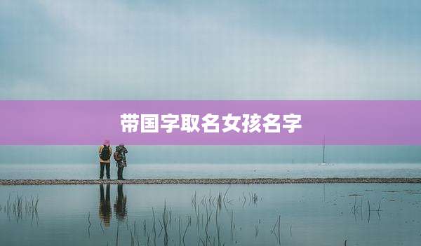 带国字取名女孩名字