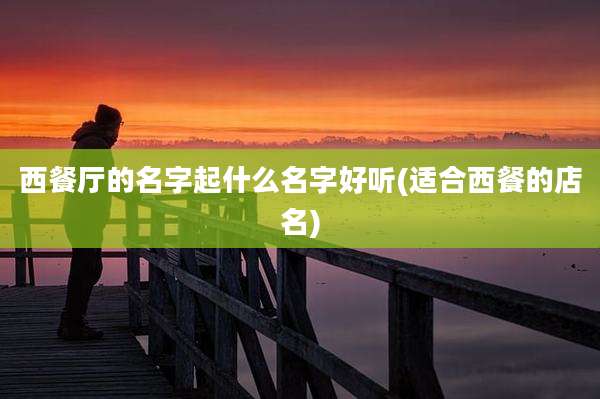 西餐厅的名字起什么名字好听(适合西餐的店名)