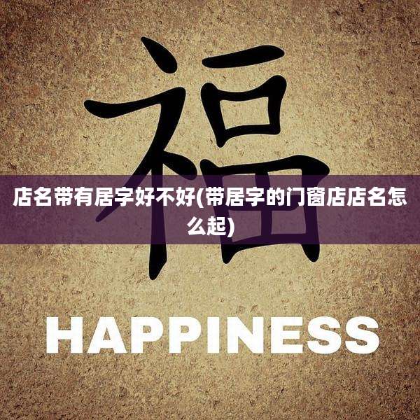 店名带有居字好不好(带居字的门窗店店名怎么起)