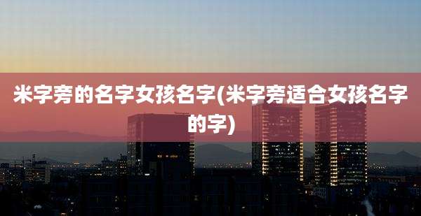 米字旁的名字女孩名字(米字旁适合女孩名字的字)
