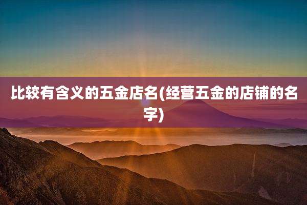 比较有含义的五金店名(经营五金的店铺的名字)