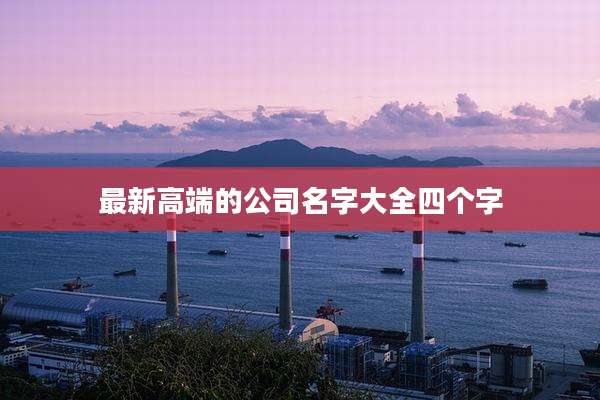 最新高端的公司名字大全四个字