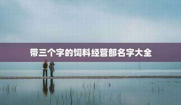 带三个字的饲料经营部名字大全