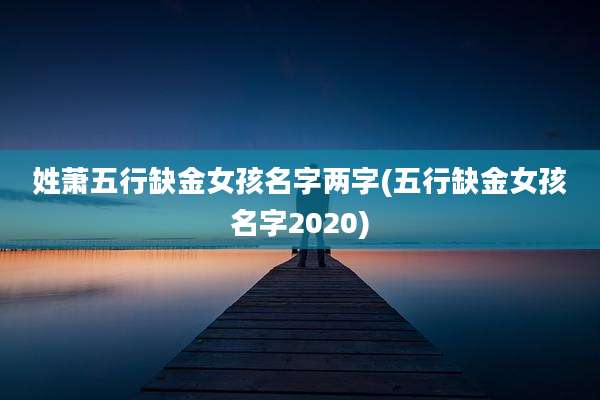 姓萧五行缺金女孩名字两字(五行缺金女孩名字2020)
