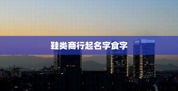 鞋类商行起名字食字