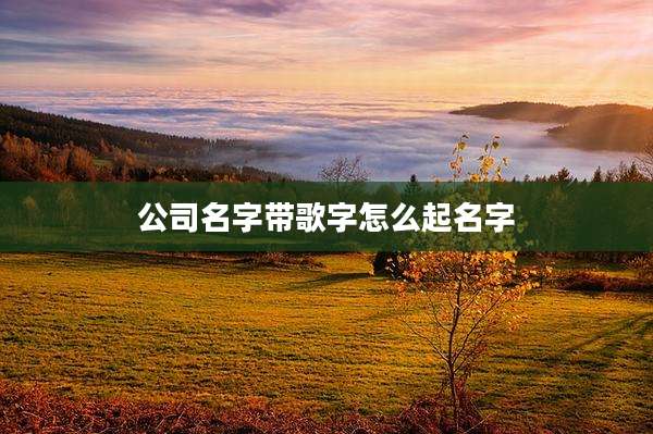公司名字带歌字怎么起名字