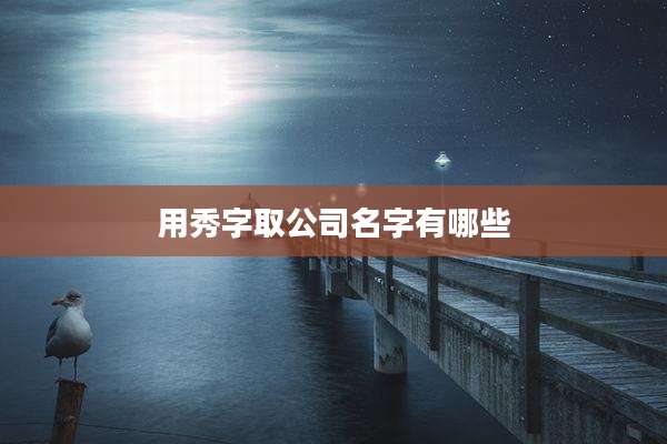 用秀字取公司名字有哪些
