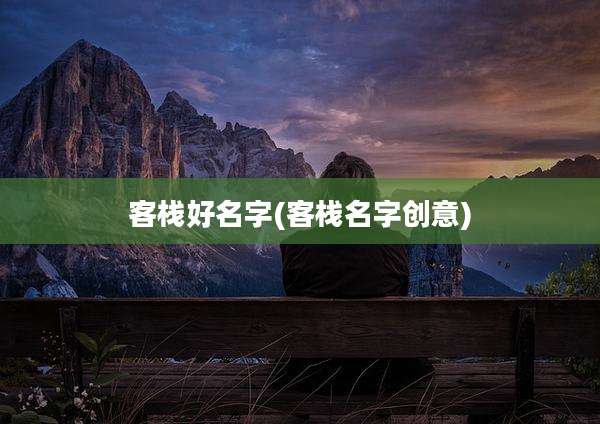 客栈好名字(客栈名字创意)