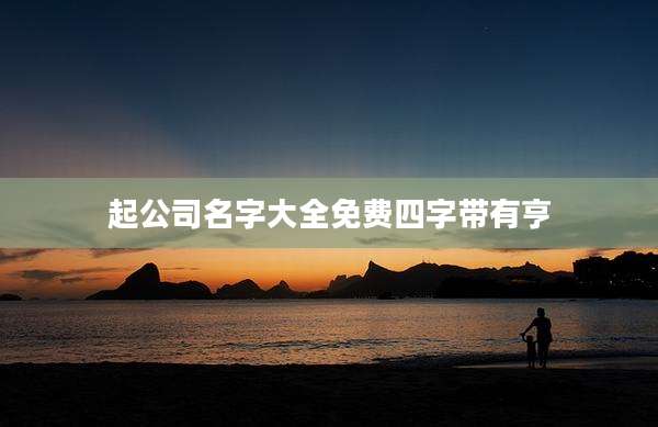 起公司名字大全免费四字带有亨