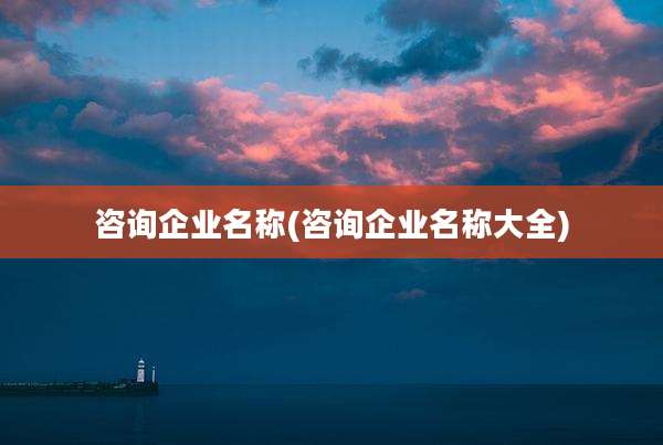 咨询企业名称(咨询企业名称大全)