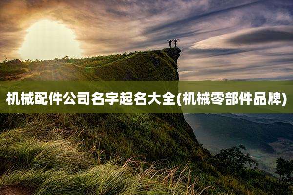 机械配件公司名字起名大全(机械零部件品牌)