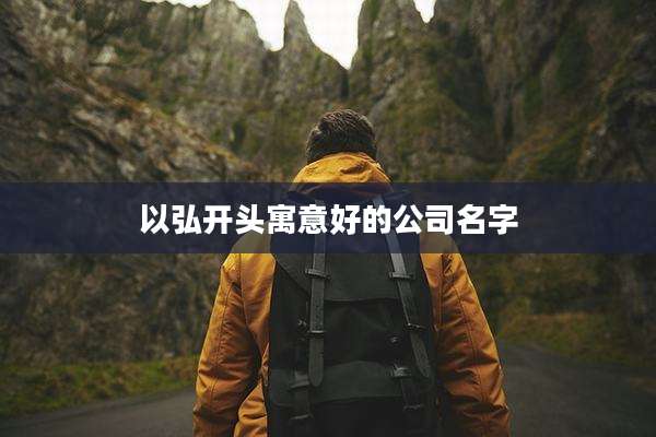 以弘开头寓意好的公司名字