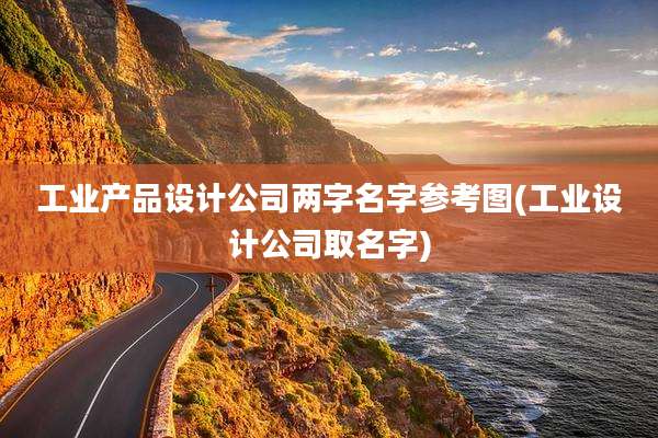 工业产品设计公司两字名字参考图(工业设计公司取名字)